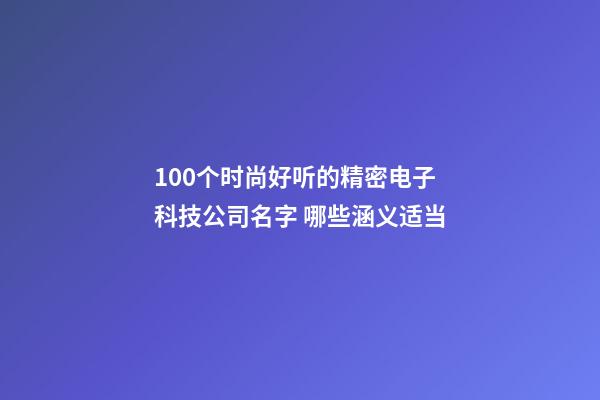 100个时尚好听的精密电子科技公司名字 哪些涵义适当-第1张-公司起名-玄机派